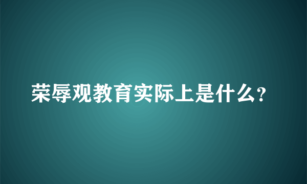 荣辱观教育实际上是什么？