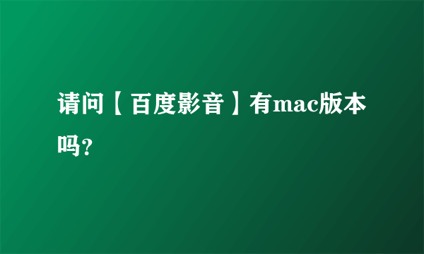 请问【百度影音】有mac版本吗？