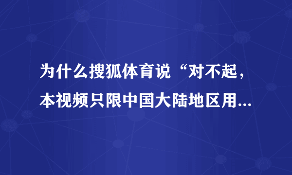 为什么搜狐体育说“对不起，本视频只限中国大陆地区用户观看”