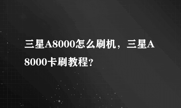 三星A8000怎么刷机，三星A8000卡刷教程？