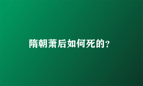 隋朝萧后如何死的？