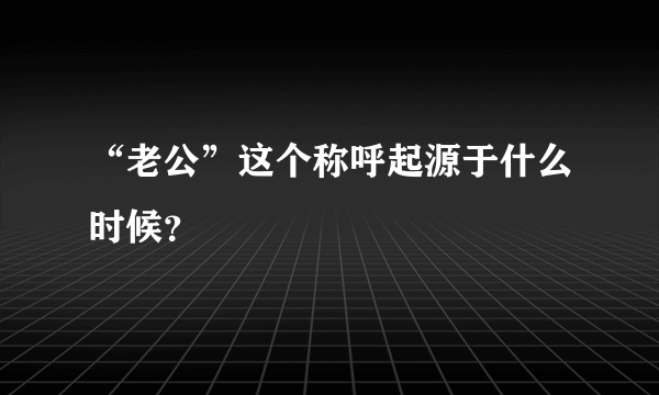 “老公”这个称呼起源于什么时候？