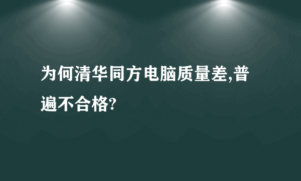 为何清华同方电脑质量差,普遍不合格?