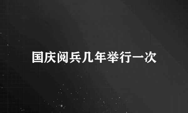 国庆阅兵几年举行一次