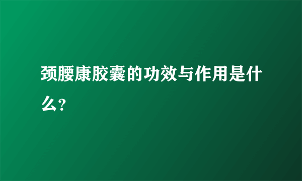 颈腰康胶囊的功效与作用是什么？