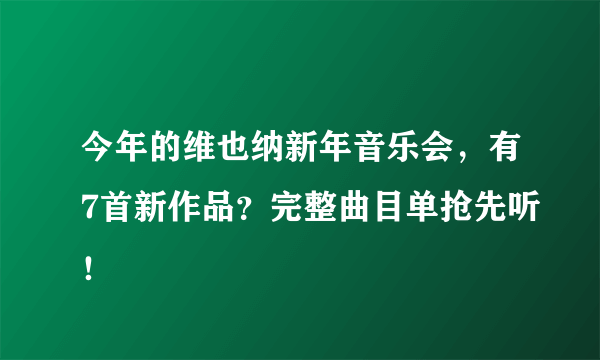 今年的维也纳新年音乐会，有7首新作品？完整曲目单抢先听！