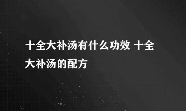 十全大补汤有什么功效 十全大补汤的配方