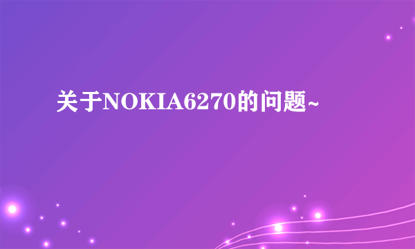 关于NOKIA6270的问题~