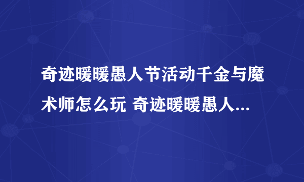 奇迹暖暖愚人节活动千金与魔术师怎么玩 奇迹暖暖愚人节活动千金与魔术师攻略