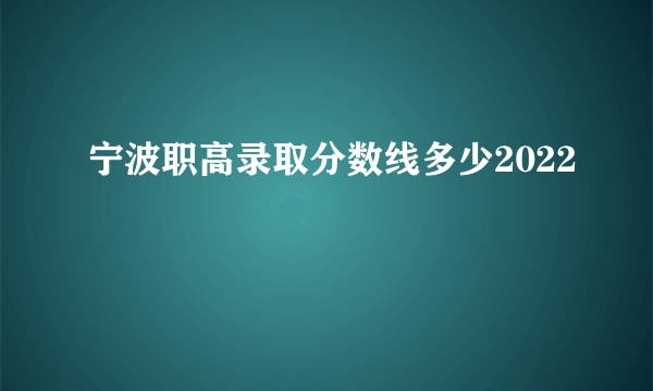 宁波职高录取分数线多少2022