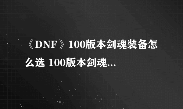 《DNF》100版本剑魂装备怎么选 100版本剑魂装备选择推荐