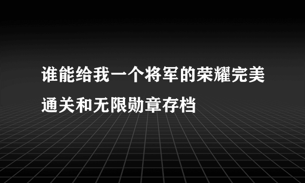 谁能给我一个将军的荣耀完美通关和无限勋章存档