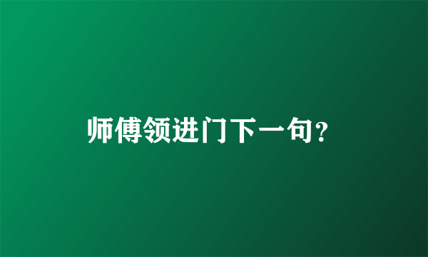 师傅领进门下一句？