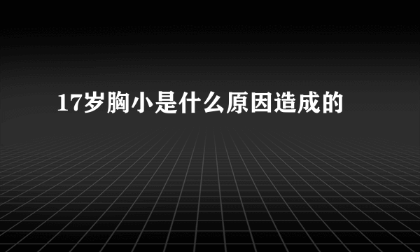 17岁胸小是什么原因造成的