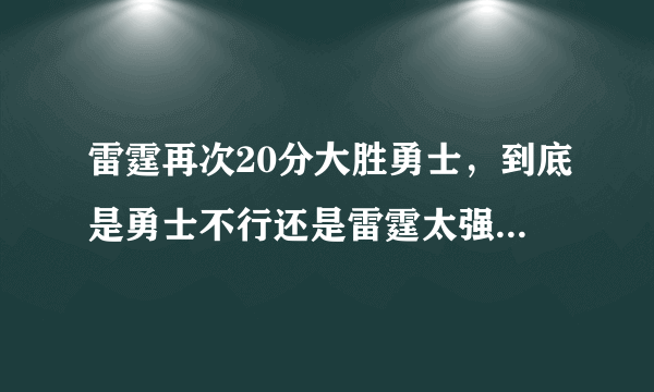 雷霆再次20分大胜勇士，到底是勇士不行还是雷霆太强?怎样深度评价本场比赛？