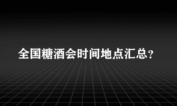 全国糖酒会时间地点汇总？