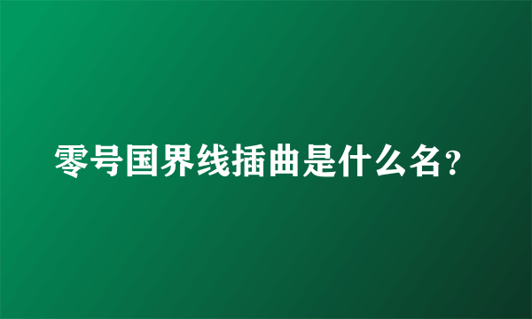 零号国界线插曲是什么名？