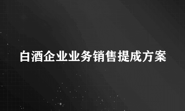 白酒企业业务销售提成方案