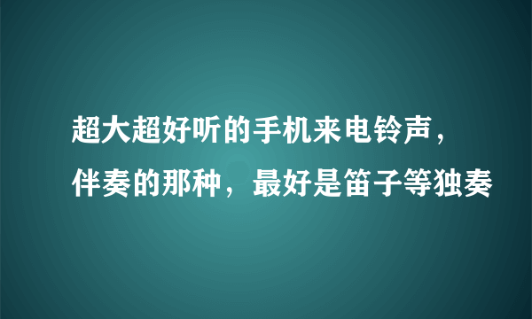 超大超好听的手机来电铃声，伴奏的那种，最好是笛子等独奏