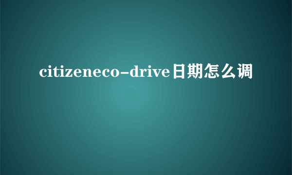 citizeneco-drive日期怎么调