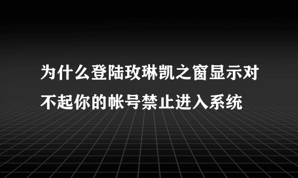 为什么登陆玫琳凯之窗显示对不起你的帐号禁止进入系统