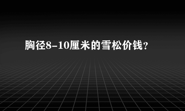 胸径8-10厘米的雪松价钱？