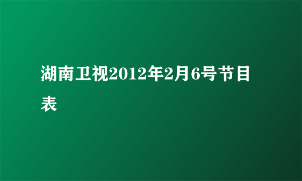 湖南卫视2012年2月6号节目表