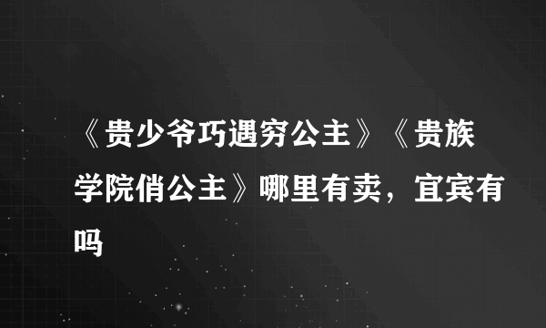 《贵少爷巧遇穷公主》《贵族学院俏公主》哪里有卖，宜宾有吗