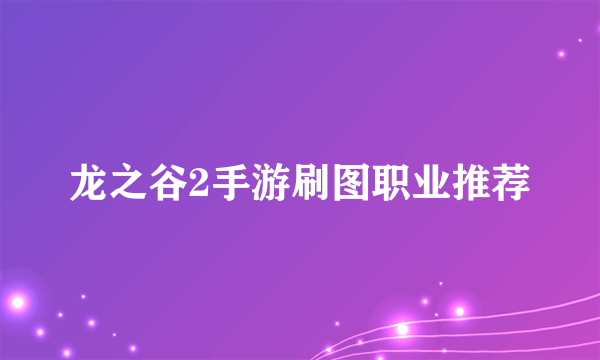 龙之谷2手游刷图职业推荐