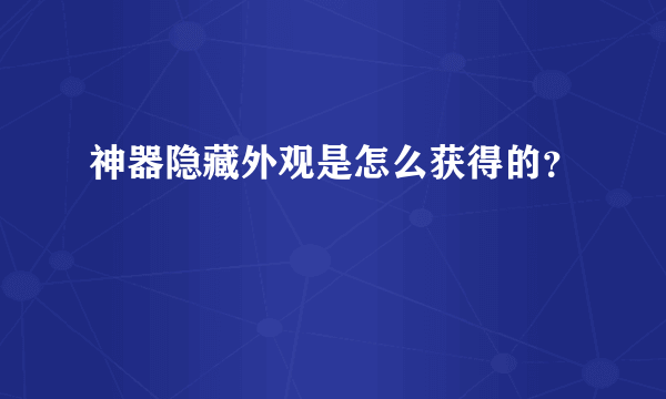 神器隐藏外观是怎么获得的？