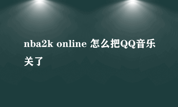 nba2k online 怎么把QQ音乐关了