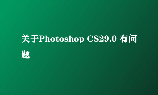 关于Photoshop CS29.0 有问题