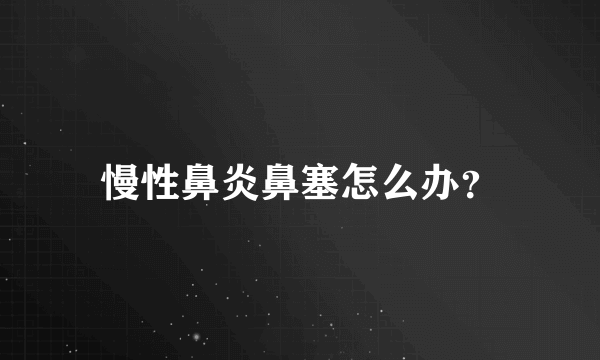 慢性鼻炎鼻塞怎么办？