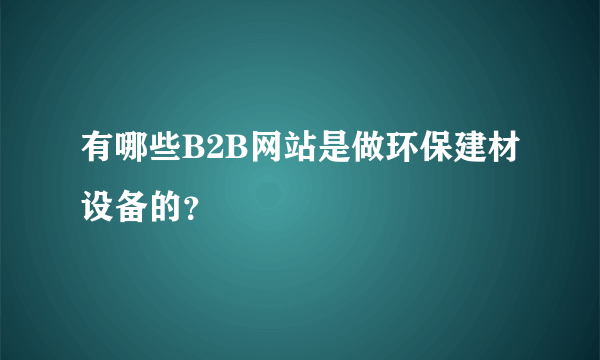 有哪些B2B网站是做环保建材设备的？