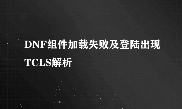 DNF组件加载失败及登陆出现TCLS解析