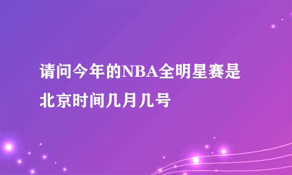 请问今年的NBA全明星赛是北京时间几月几号