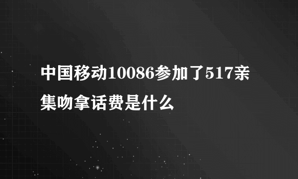 中国移动10086参加了517亲集吻拿话费是什么