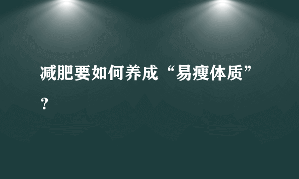 减肥要如何养成“易瘦体质”？