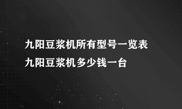 九阳豆浆机所有型号一览表  九阳豆浆机多少钱一台