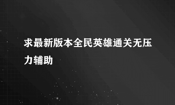 求最新版本全民英雄通关无压力辅助