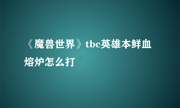 《魔兽世界》tbc英雄本鲜血熔炉怎么打