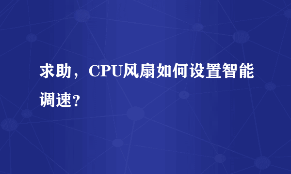 求助，CPU风扇如何设置智能调速？