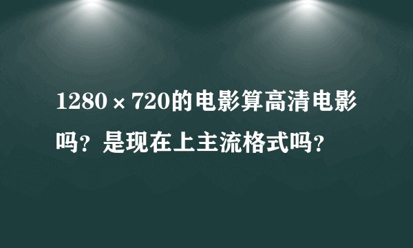 1280×720的电影算高清电影吗？是现在上主流格式吗？