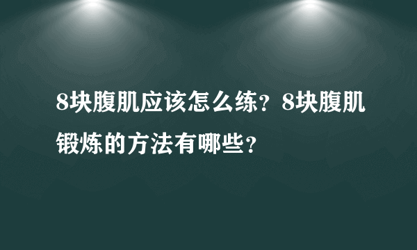 8块腹肌应该怎么练？8块腹肌锻炼的方法有哪些？