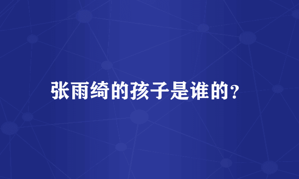 张雨绮的孩子是谁的？