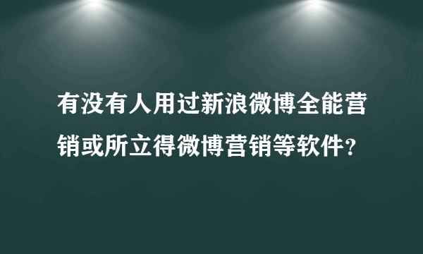 有没有人用过新浪微博全能营销或所立得微博营销等软件？