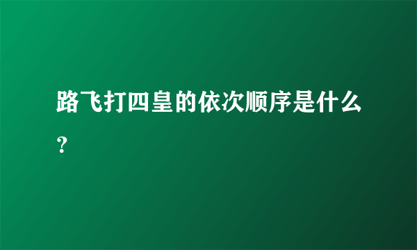 路飞打四皇的依次顺序是什么？