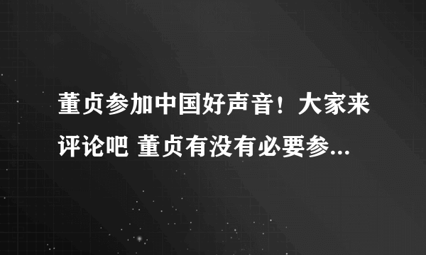 董贞参加中国好声音！大家来评论吧 董贞有没有必要参加中国好声音！把答案写在这留个足迹！