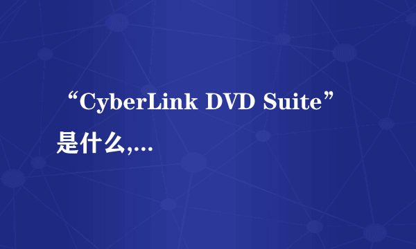 “CyberLink DVD Suite”是什么,有什么作用?