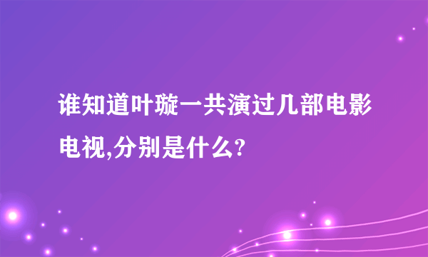 谁知道叶璇一共演过几部电影电视,分别是什么?